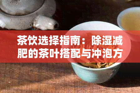 茶饮选择指南：除湿减肥的茶叶搭配与冲泡方法