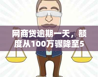 网商贷逾期一天，额度从100万骤降至5万，这是正常的吗？