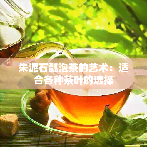 朱泥石瓢泡茶的艺术：适合各种茶叶的选择