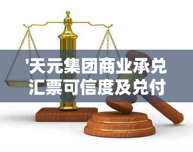 '天元集团商业承兑汇票可信度及兑付情况查询'