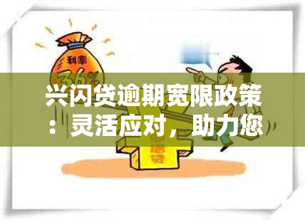 兴闪贷逾期宽限政策：灵活应对，助力您度过难关