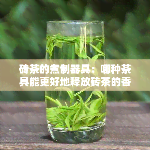 砖茶的煮制器具：哪种茶具能更好地释放砖茶的香气和口感？