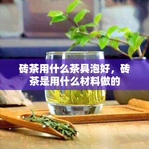 砖茶用什么茶具泡好，砖茶是用什么材料做的