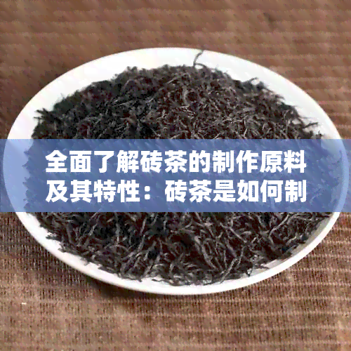 全面了解砖茶的制作原料及其特性：砖茶是如何制作的？