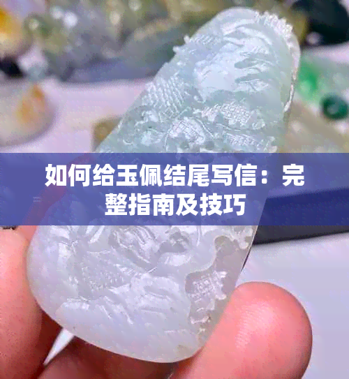 如何给玉佩结尾写信：完整指南及技巧