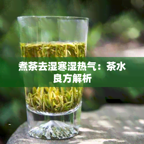 煮茶去湿寒湿热气：茶水良方解析