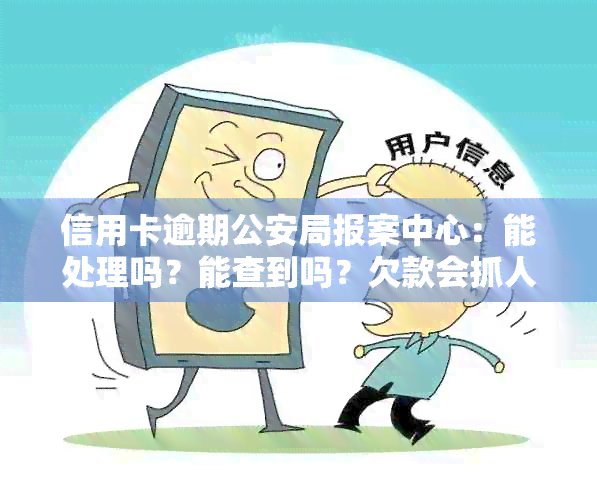 信用卡逾期公安局报案中心：能处理吗？能查到吗？欠款会抓人吗？