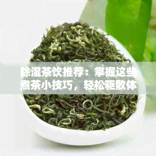 除湿茶饮推荐：掌握这些煮茶小技巧，轻松驱散体内湿气！