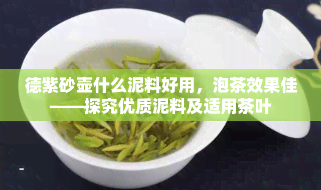 德紫砂壶什么泥料好用，泡茶效果佳——探究优质泥料及适用茶叶