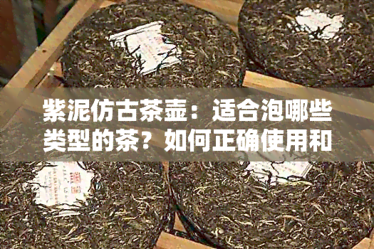 紫泥仿古茶壶：适合泡哪些类型的茶？如何正确使用和保养？