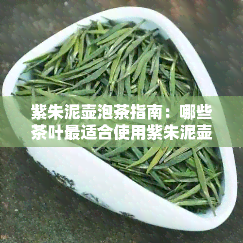 紫朱泥壶泡茶指南：哪些茶叶最适合使用紫朱泥壶冲泡？