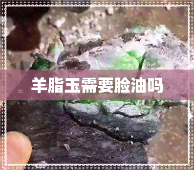 羊脂玉需要脸油吗