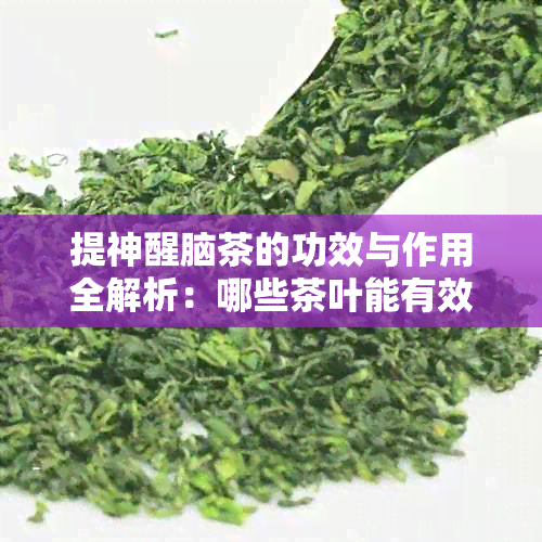 提神醒脑茶的功效与作用全解析：哪些茶叶能有效增强精神集中力？