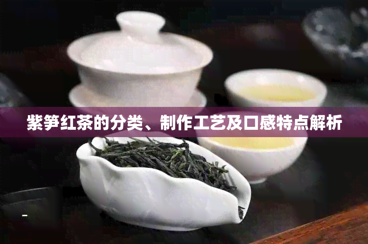 紫笋红茶的分类、制作工艺及口感特点解析