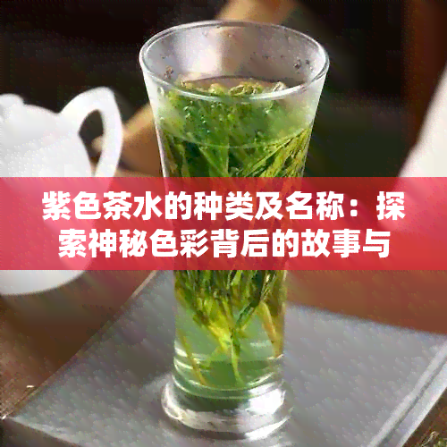 紫色茶水的种类及名称：探索神秘色彩背后的故事与品种