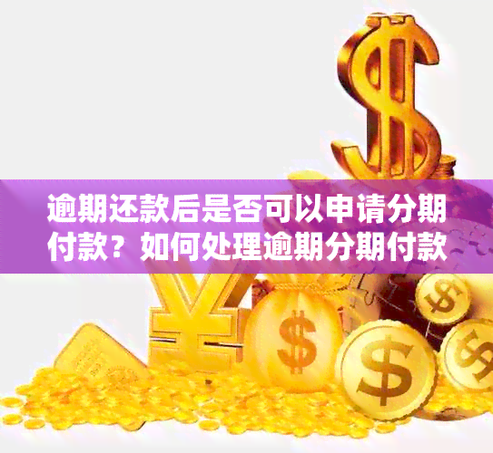 逾期还款后是否可以申请分期付款？如何处理逾期分期付款问题？