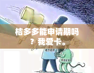 桔多多能申请期吗？我爱卡。