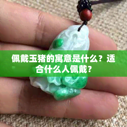 佩戴玉猪的寓意是什么？适合什么人佩戴？