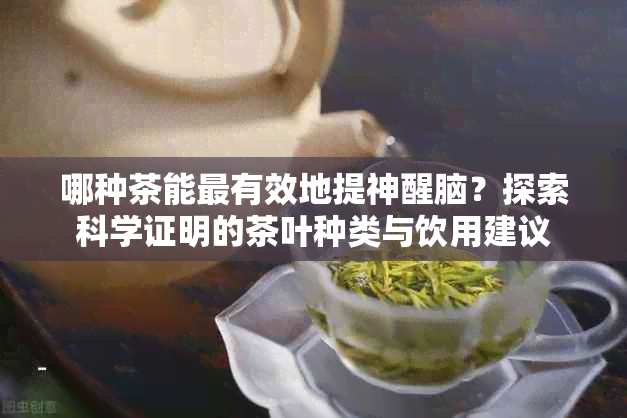 哪种茶能最有效地提神醒脑？探索科学证明的茶叶种类与饮用建议