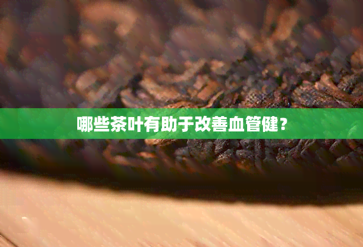 哪些茶叶有助于改善血管健？