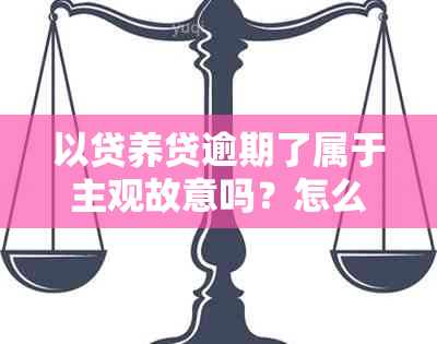 以贷养贷逾期了属于主观故意吗？怎么处理？