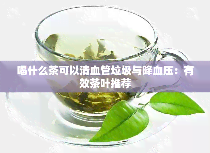 喝什么茶可以清血管垃圾与降血压：有效茶叶推荐