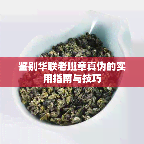 鉴别华联老班章真伪的实用指南与技巧