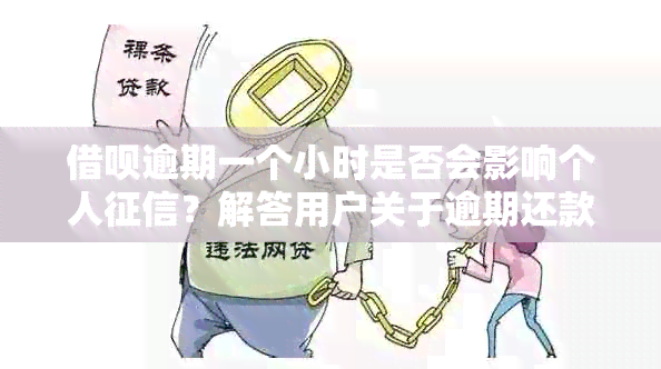 借呗逾期一个小时是否会影响个人？解答用户关于逾期还款的疑虑