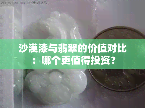 沙漠漆与翡翠的价值对比：哪个更值得投资？