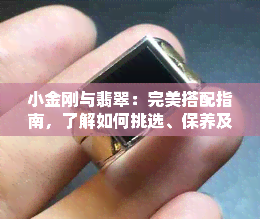 小金刚与翡翠：完美搭配指南，了解如何挑选、保养及价值评估