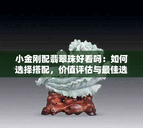 小金刚配翡翠珠好看吗：如何选择搭配，价值评估与更佳选择