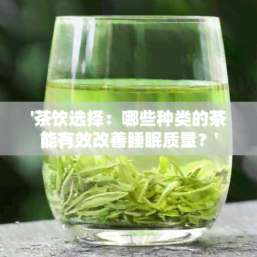 '茶饮选择：哪些种类的茶能有效改善睡眠质量？'