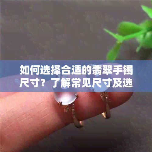 如何选择合适的翡翠手镯尺寸？了解常见尺寸及选购指南