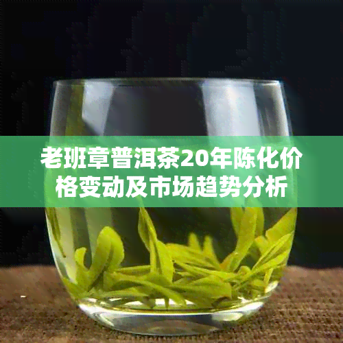 老班章普洱茶20年陈化价格变动及市场趋势分析