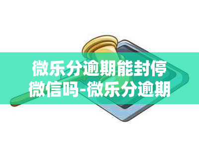 微乐分逾期能封停微信吗-微乐分逾期有权封微信吗