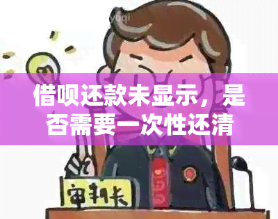 借呗还款未显示，是否需要一次性还清？如何解决相关问题？