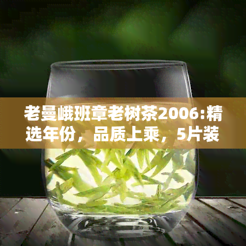 老曼峨班章老树茶2006:精选年份，品质上乘，5片装。