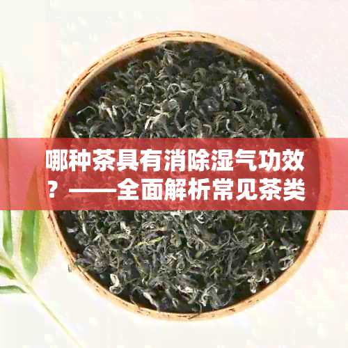 哪种茶具有消除湿气功效？——全面解析常见茶类及其去湿气作用