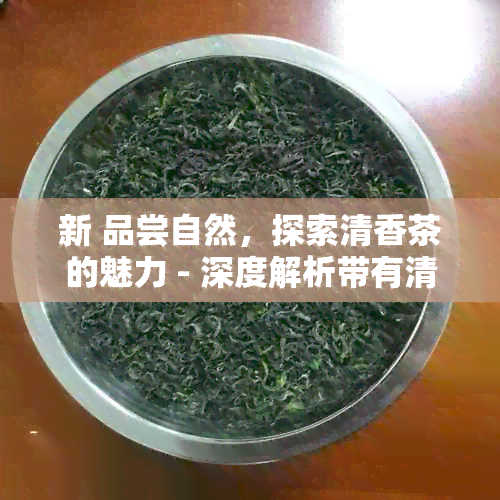 新 品尝自然，探索清香茶的魅力 - 深度解析带有清新香气的茶叶种类