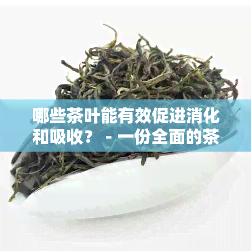 哪些茶叶能有效促进消化和吸收？ - 一份全面的茶叶选择指南