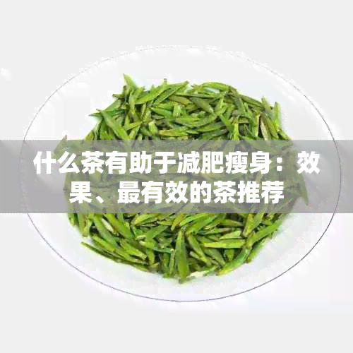 什么茶有助于减肥瘦身：效果、最有效的茶推荐