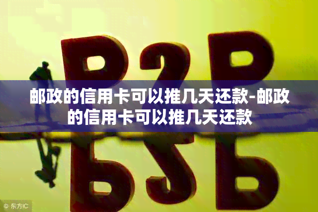 邮政的信用卡可以推几天还款-邮政的信用卡可以推几天还款