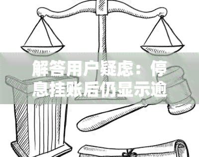 解答用户疑虑：停息挂账后仍显示逾期原因及解决方法