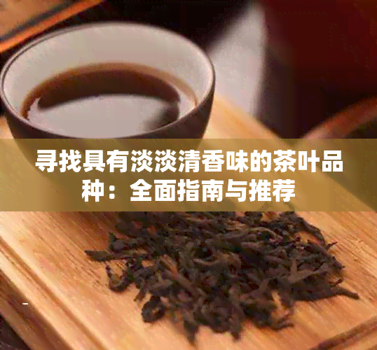 寻找具有淡淡清香味的茶叶品种：全面指南与推荐