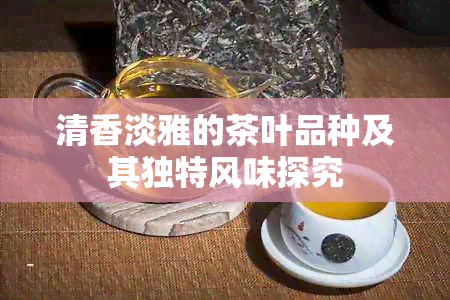 清香淡雅的茶叶品种及其独特风味探究