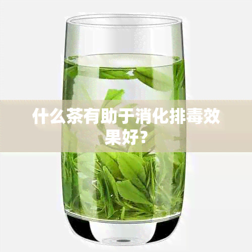 什么茶有助于消化排效果好？