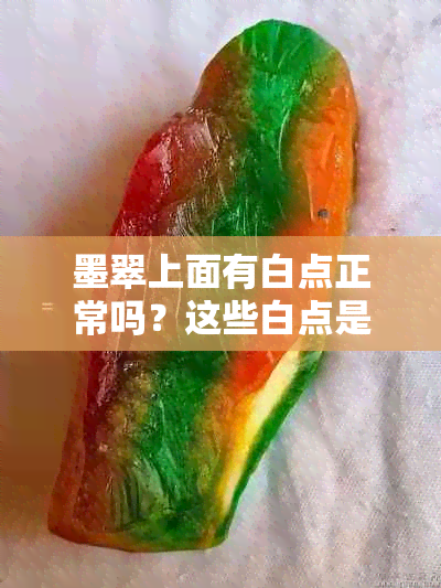 墨翠上面有白点正常吗？这些白点是什么原因造成的呢？能戴着墨翠吗？