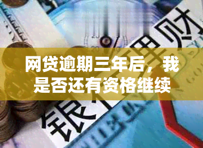 网贷逾期三年后，我是否还有资格继续借款？还能在哪些平台找到借款机会？