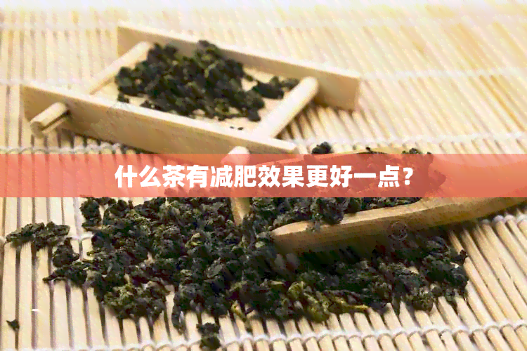 什么茶有减肥效果更好一点？