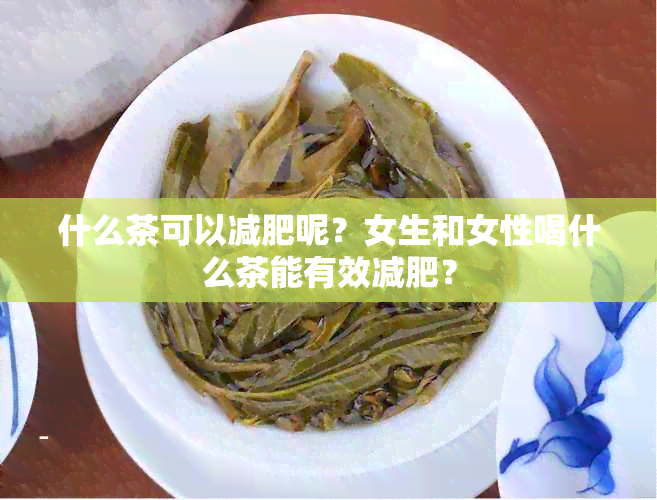 什么茶可以减肥呢？女生和女性喝什么茶能有效减肥？